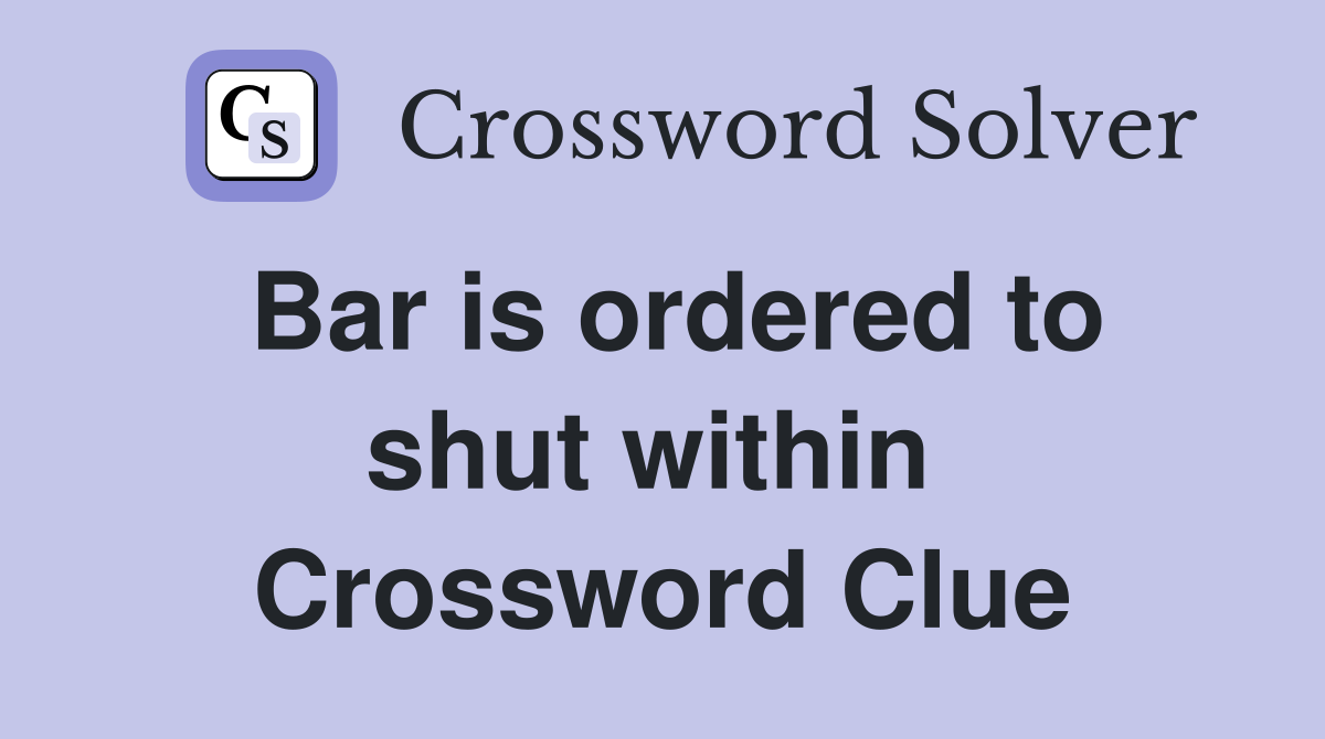 Bar is ordered to shut within  Crossword Clue