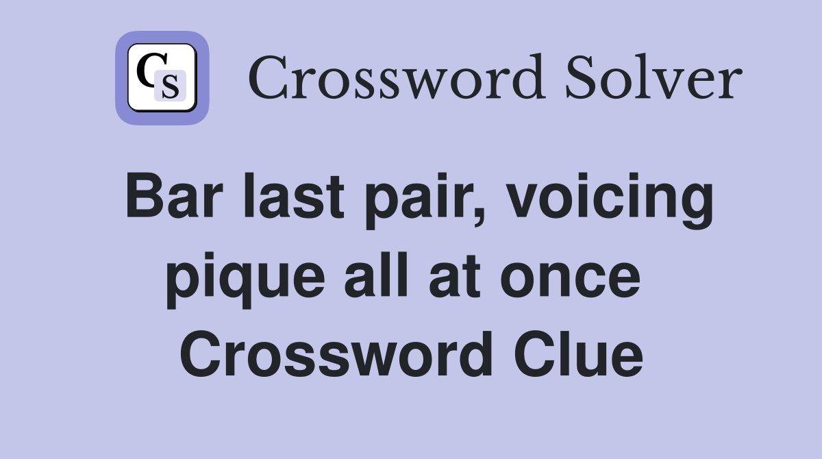 Bar last pair, voicing pique all at once  Crossword Clue