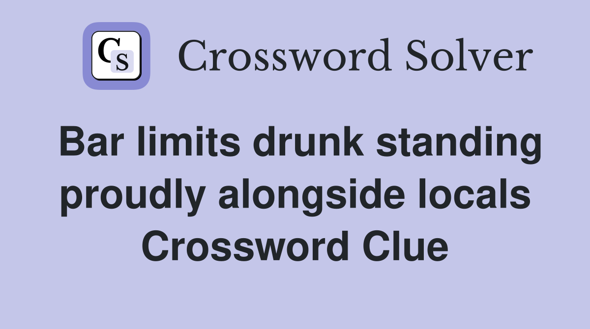 Bar limits drunk standing proudly alongside locals Crossword Clue