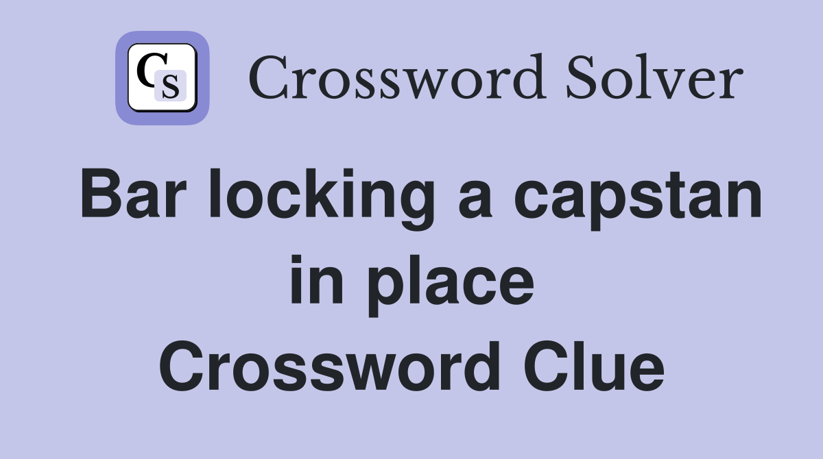 Bar locking a capstan in place Crossword Clue