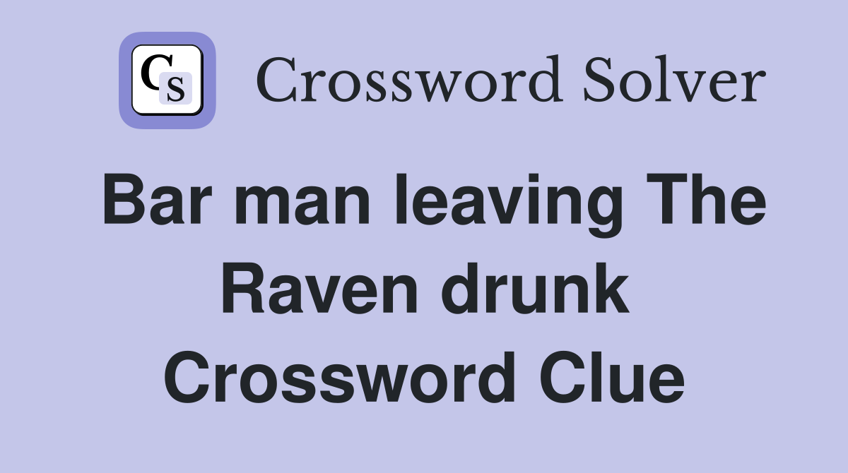 Bar man leaving The Raven drunk Crossword Clue