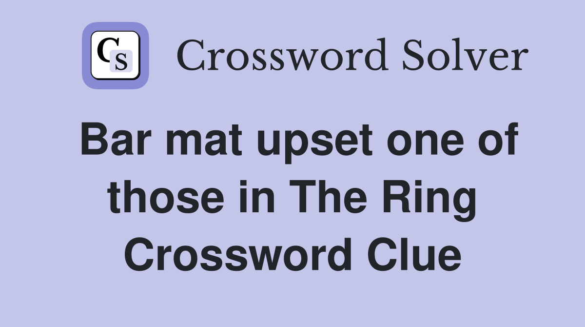 Bar mat upset one of those in The Ring Crossword Clue