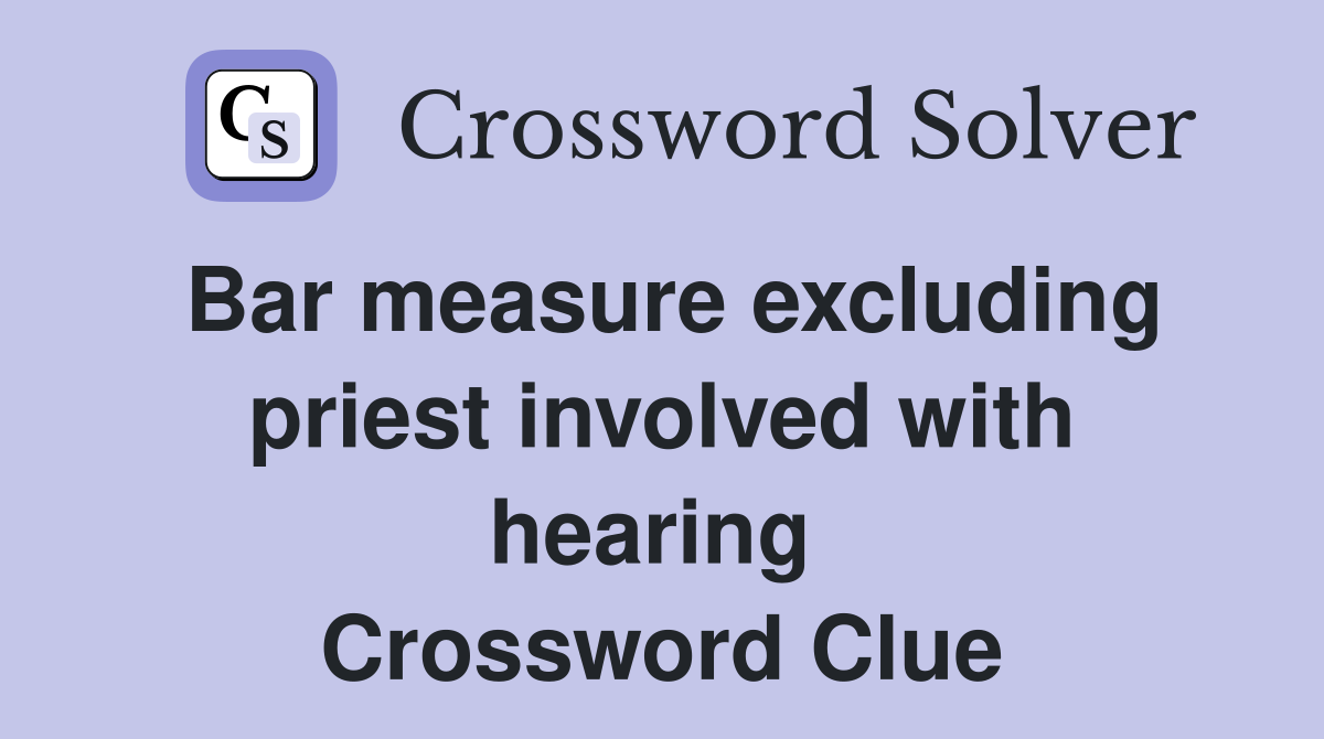 Bar measure excluding priest involved with hearing  Crossword Clue