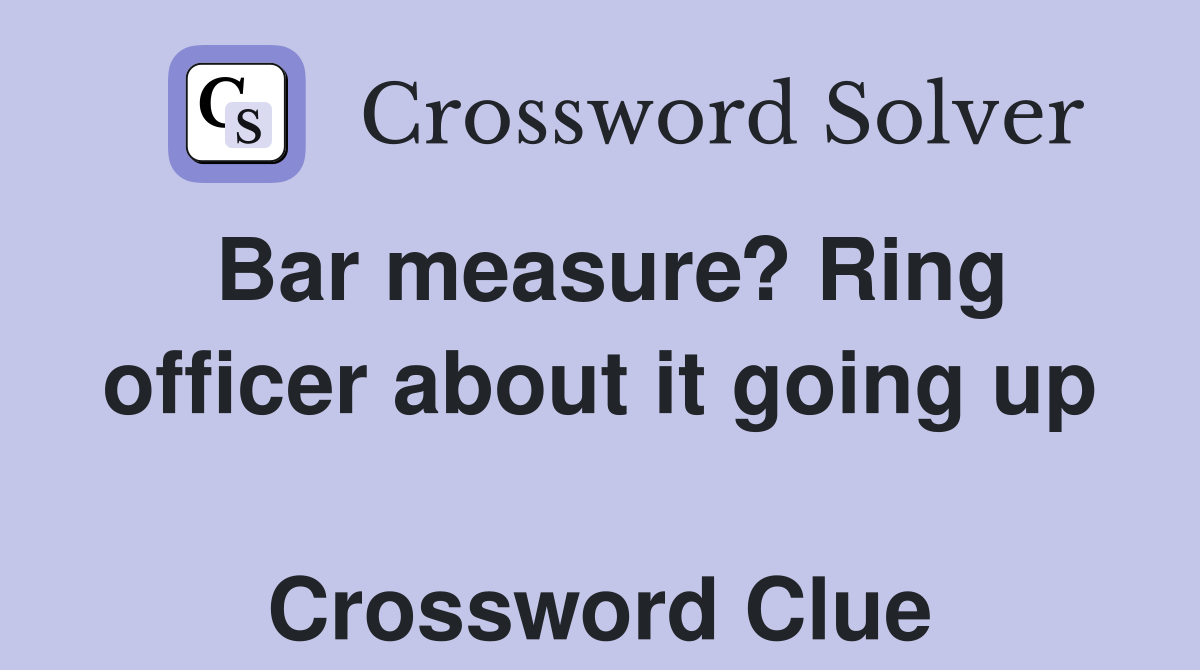 Bar measure? Ring officer about it going up  Crossword Clue