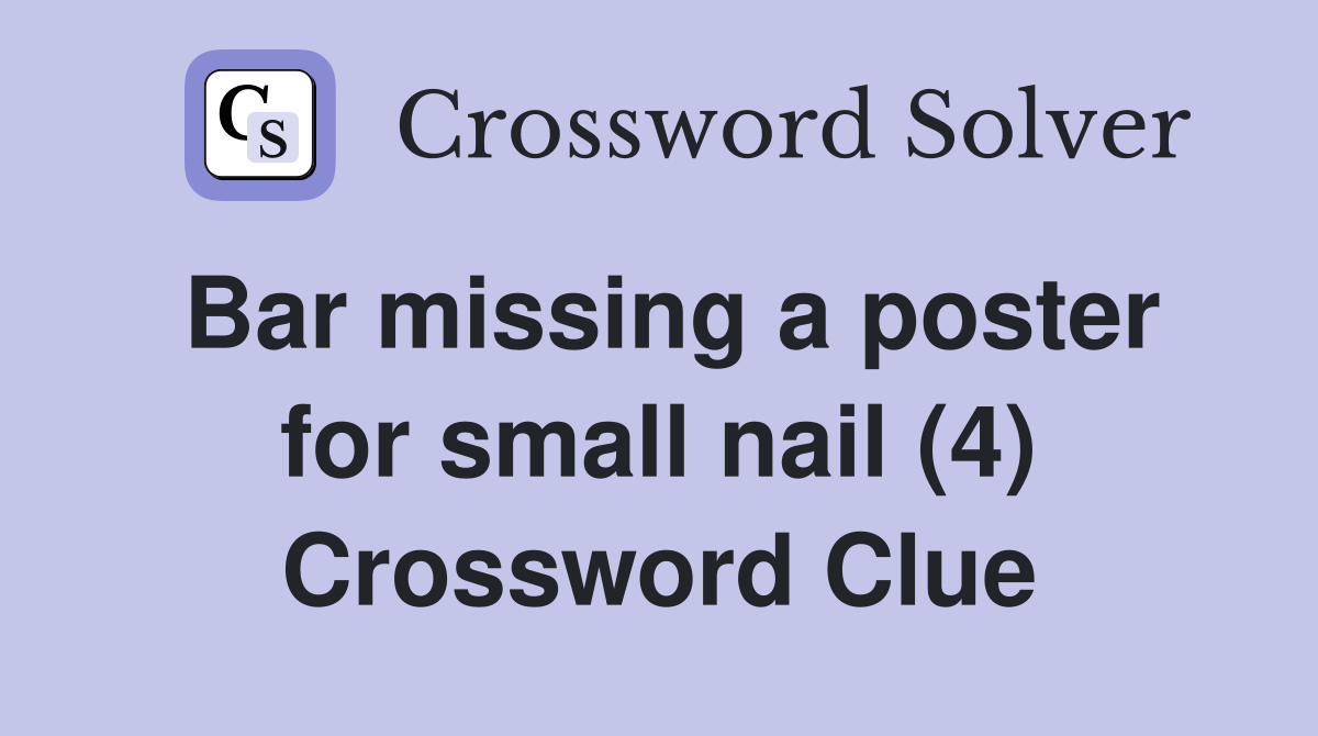 Bar missing a poster for small nail (4) Crossword Clue