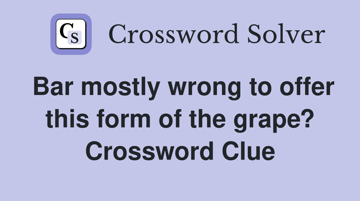 Bar mostly wrong to offer this form of the grape? Crossword Clue