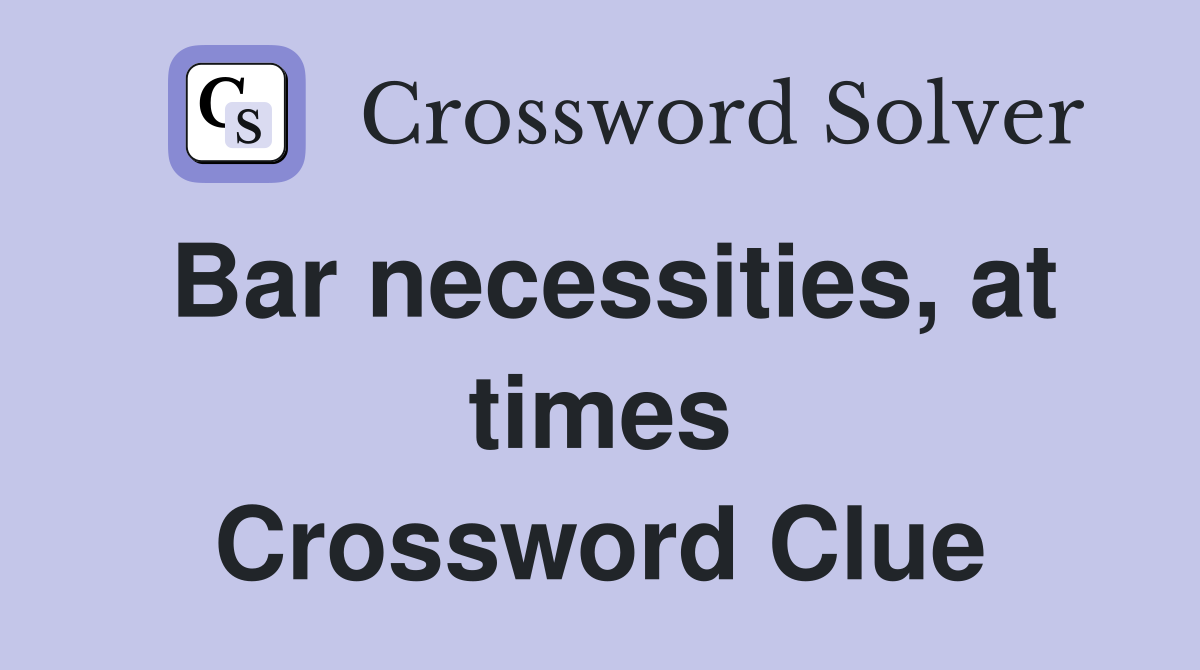 Bar necessities, at times Crossword Clue