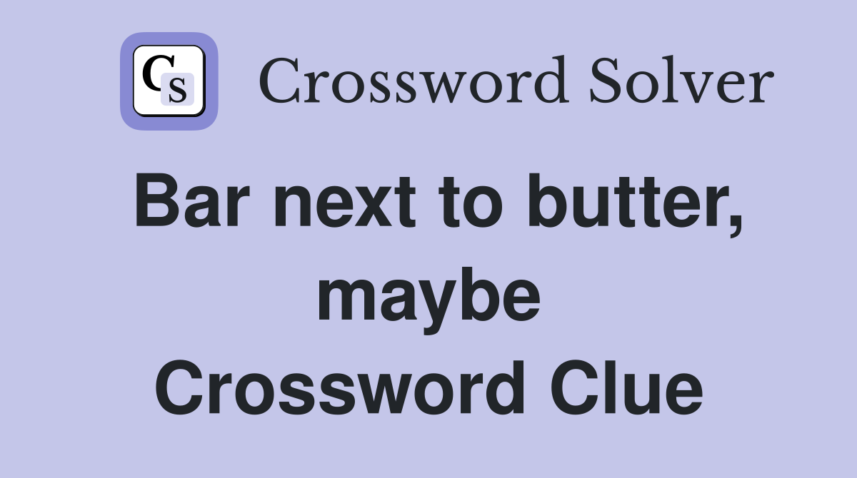 Bar next to butter, maybe Crossword Clue