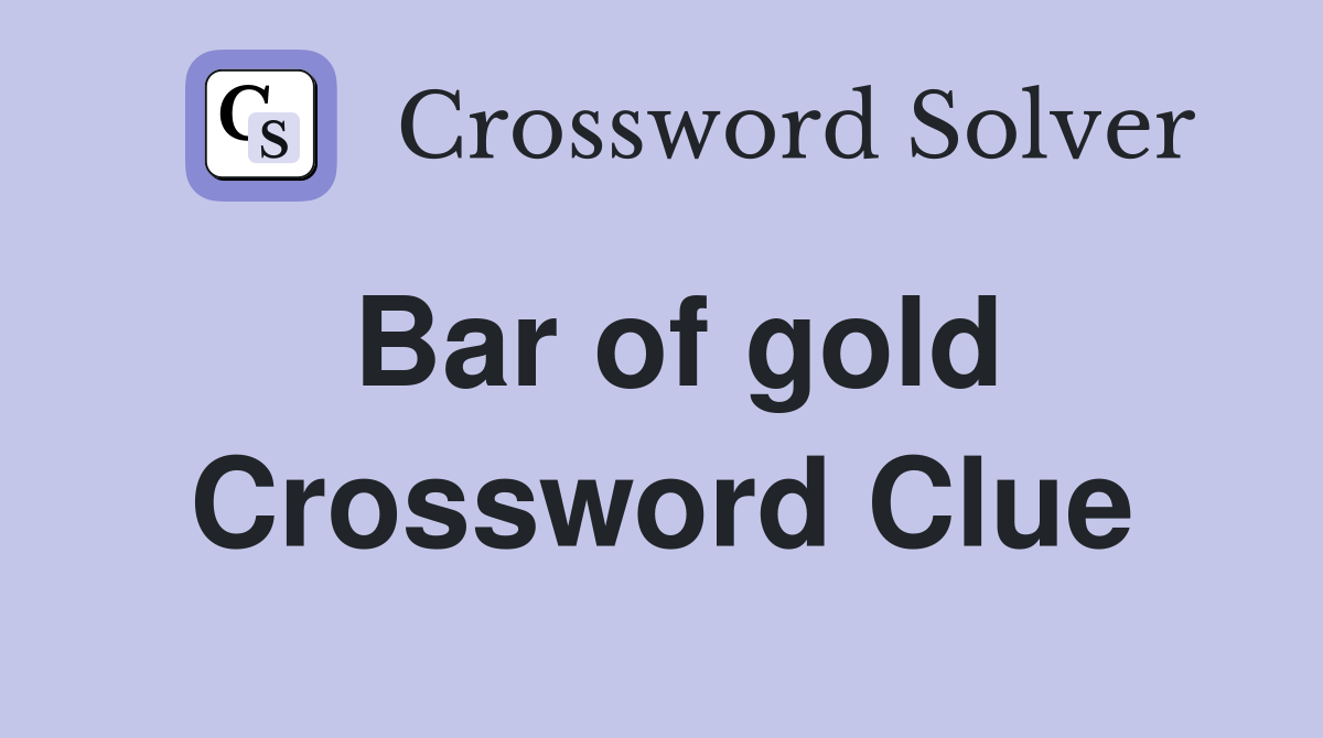Bar of gold Crossword Clue