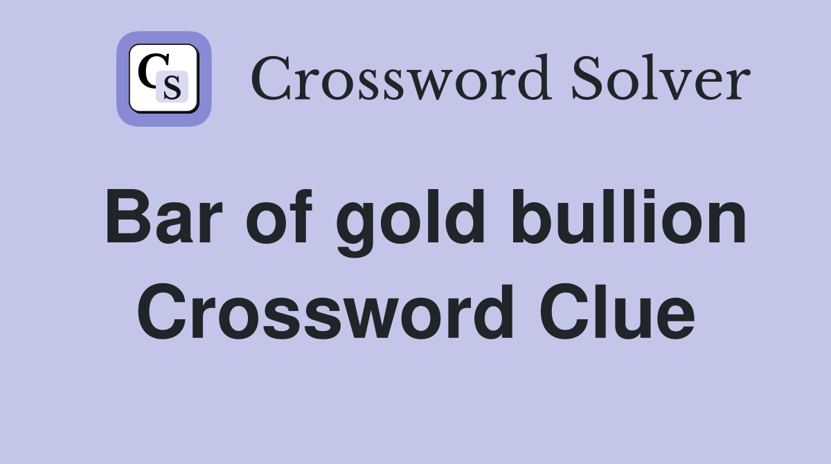 Bar of gold bullion Crossword Clue