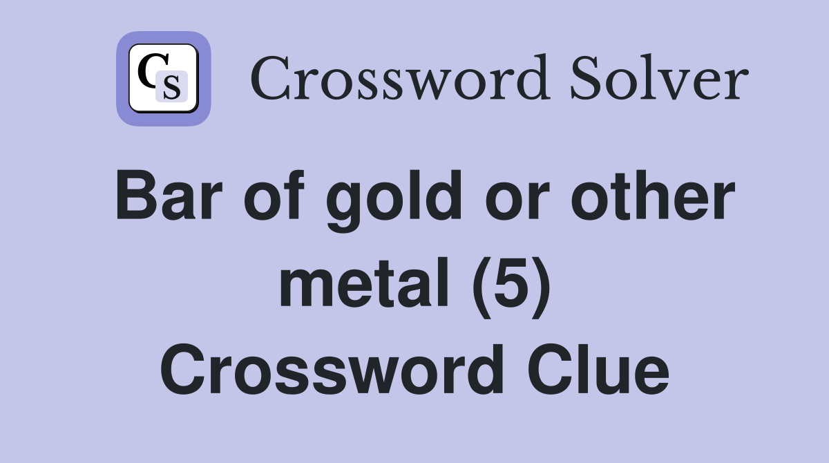 Bar of gold or other metal (5) Crossword Clue