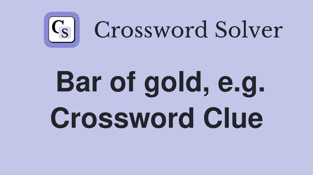 Bar of gold, e.g. Crossword Clue