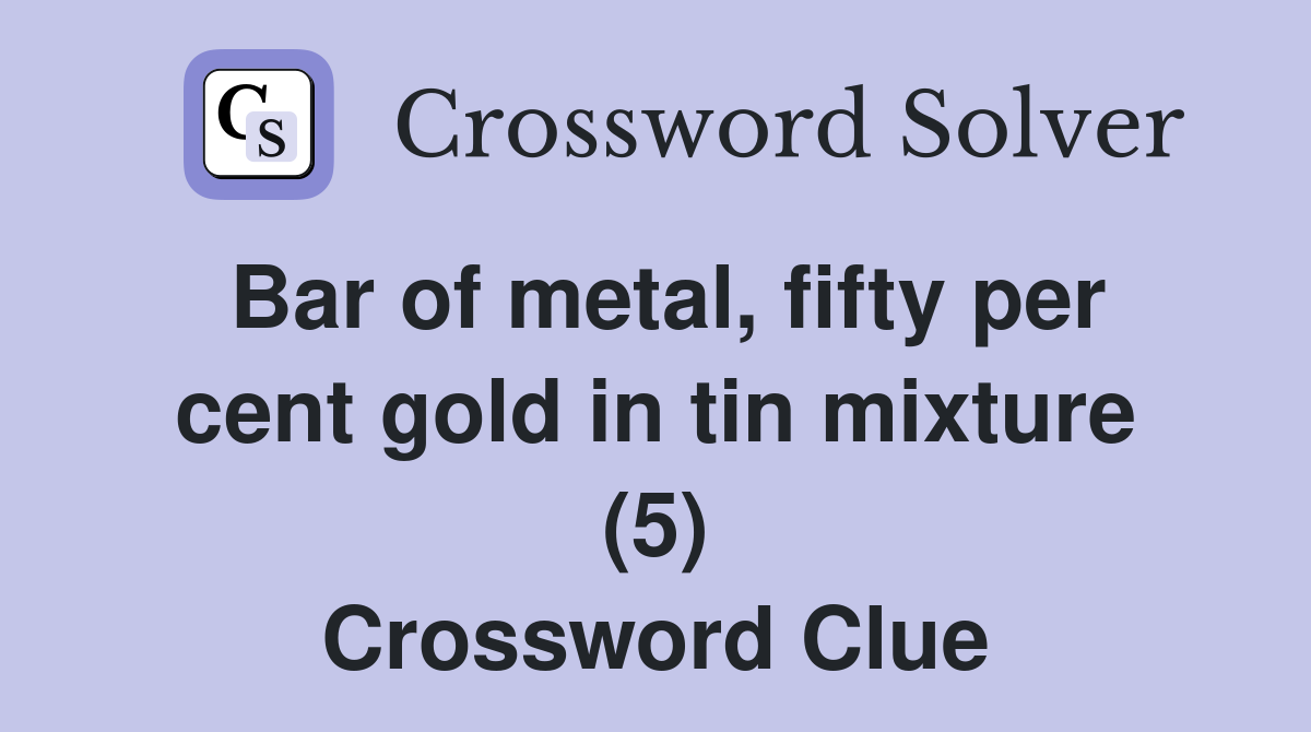 Bar of metal, fifty per cent gold in tin mixture (5) Crossword Clue