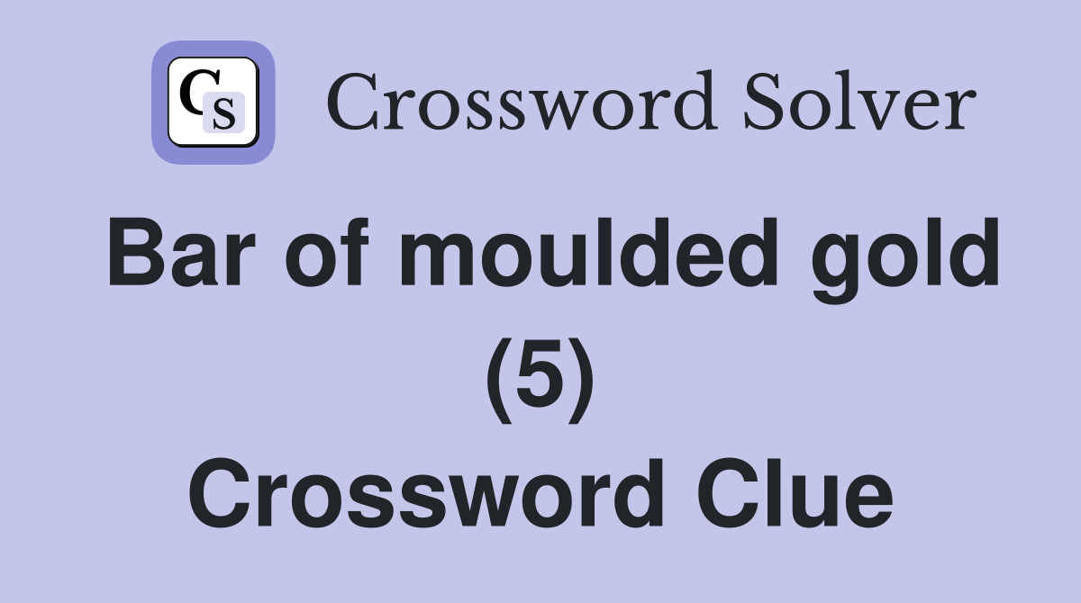 Bar of moulded gold (5) Crossword Clue
