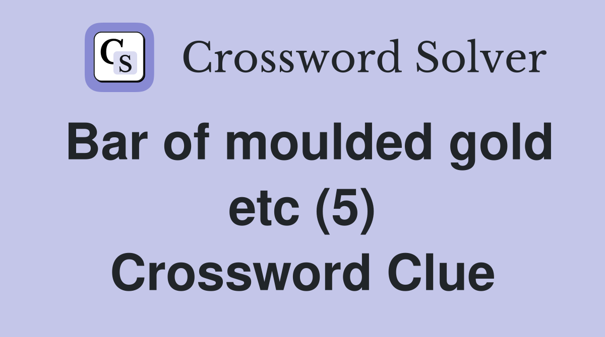 Bar of moulded gold etc (5) Crossword Clue