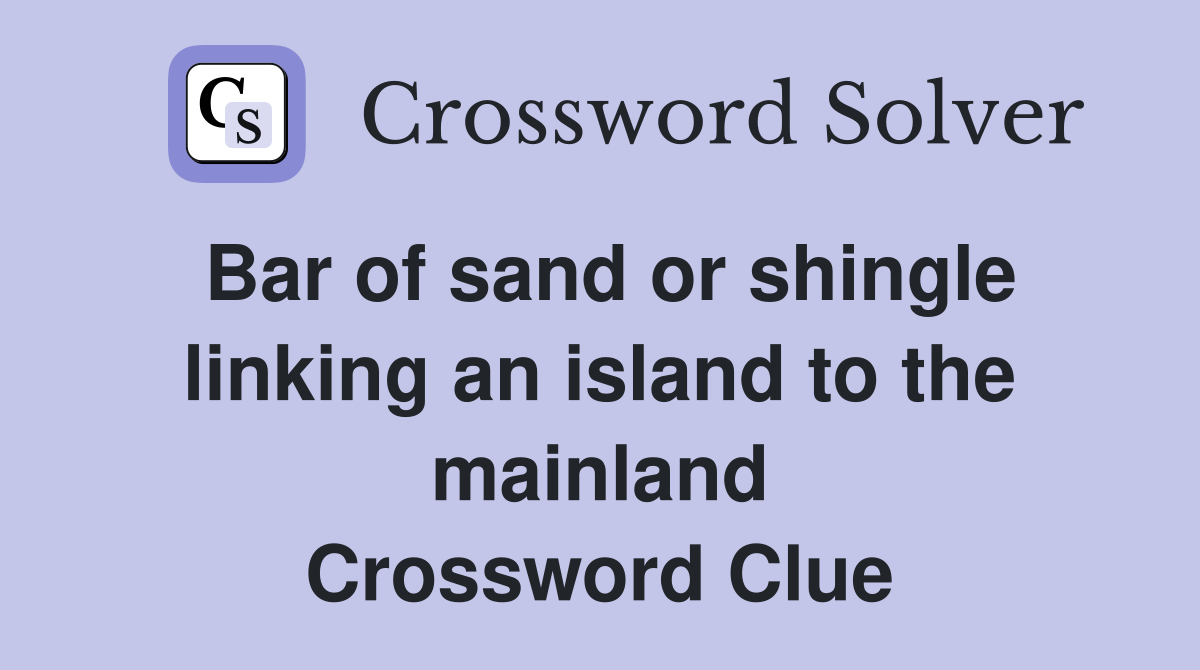 Bar of sand or shingle linking an island to the mainland Crossword Clue
