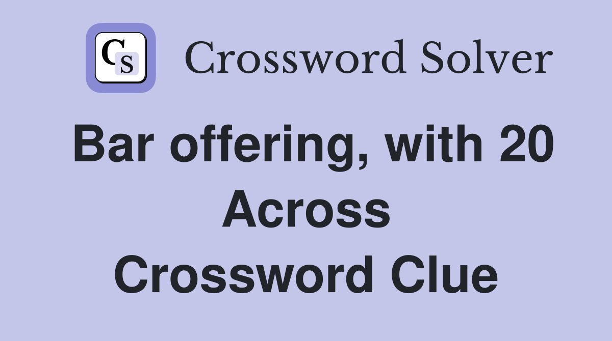 Bar offering, with 20 Across Crossword Clue