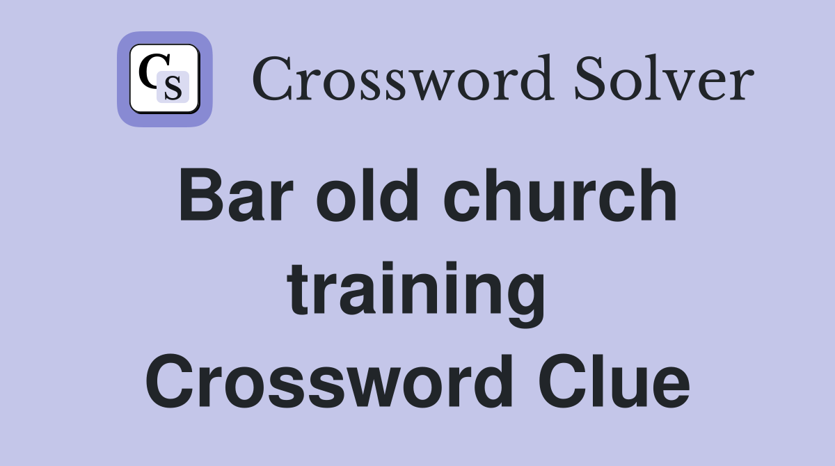 Bar old church training Crossword Clue