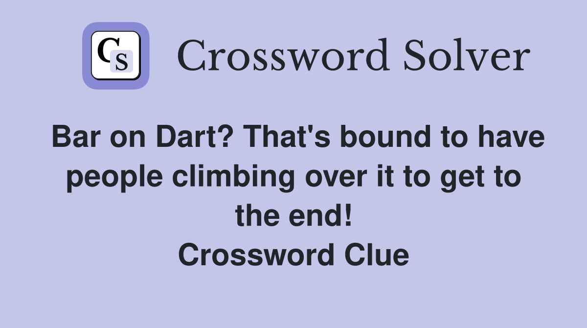 Bar on Dart? That's bound to have people climbing over it to get to the end! Crossword Clue