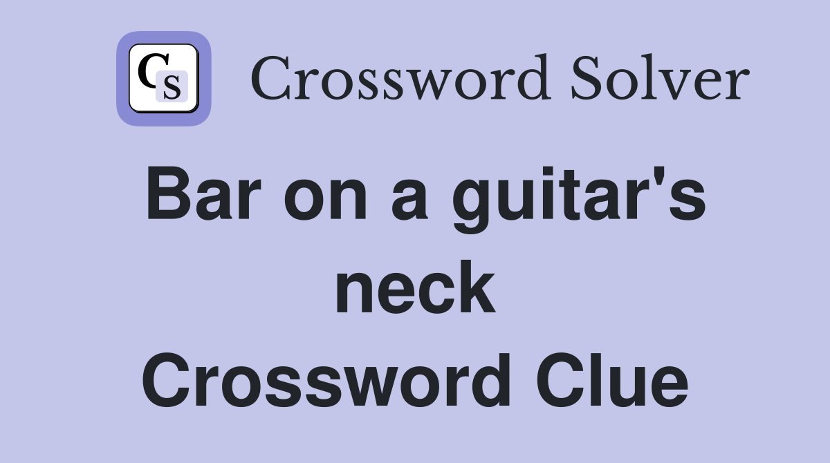 Bar on a guitar's neck Crossword Clue