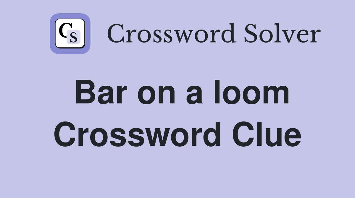 Bar on a loom Crossword Clue