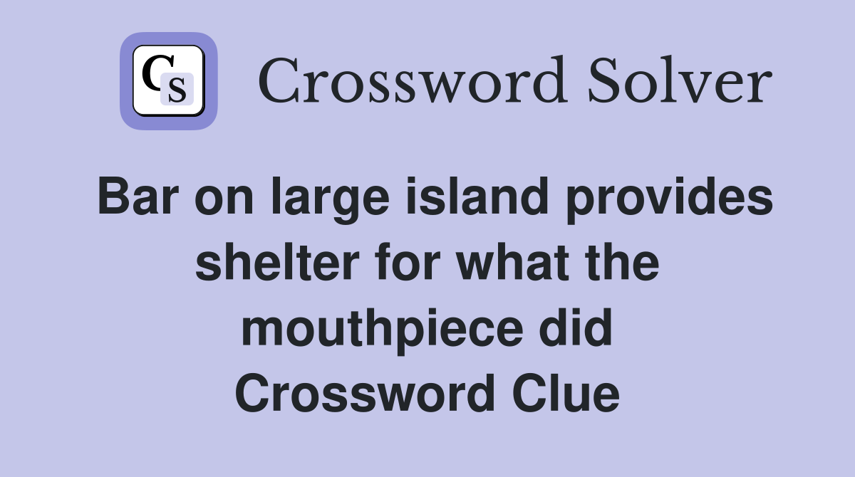 Bar on large island provides shelter for what the mouthpiece did Crossword Clue