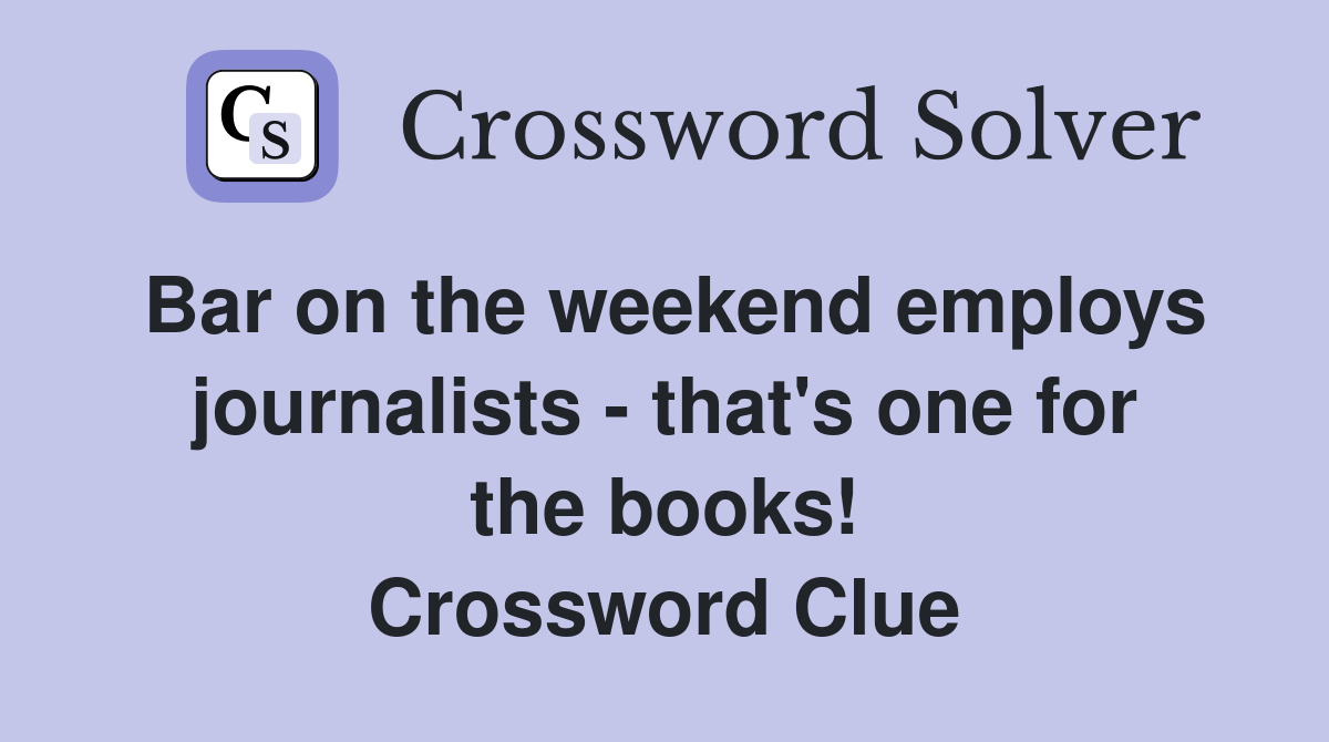 Bar on the weekend employs journalists - that's one for the books! Crossword Clue