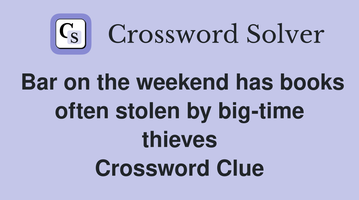 Bar on the weekend has books often stolen by big-time thieves Crossword Clue
