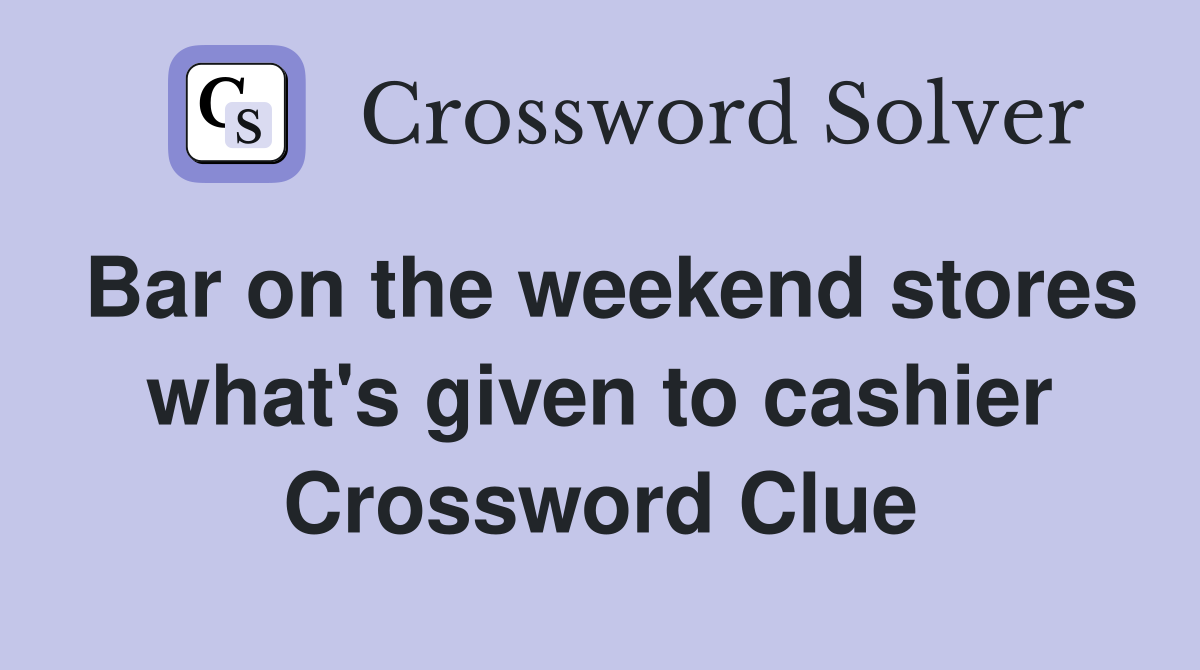 Bar on the weekend stores what's given to cashier Crossword Clue
