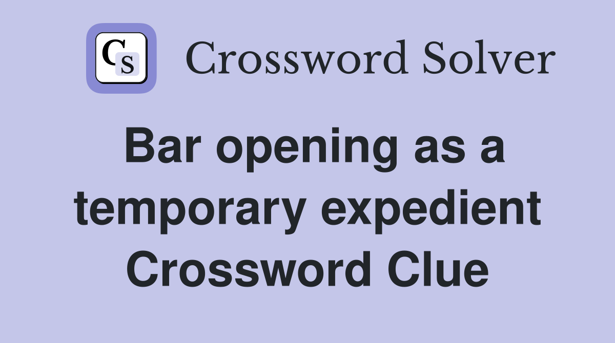 Bar opening as a temporary expedient Crossword Clue
