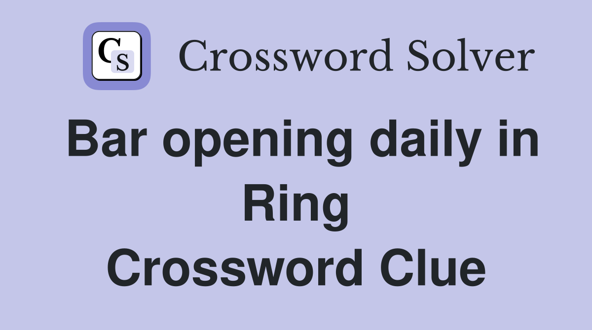 Bar opening daily in Ring Crossword Clue