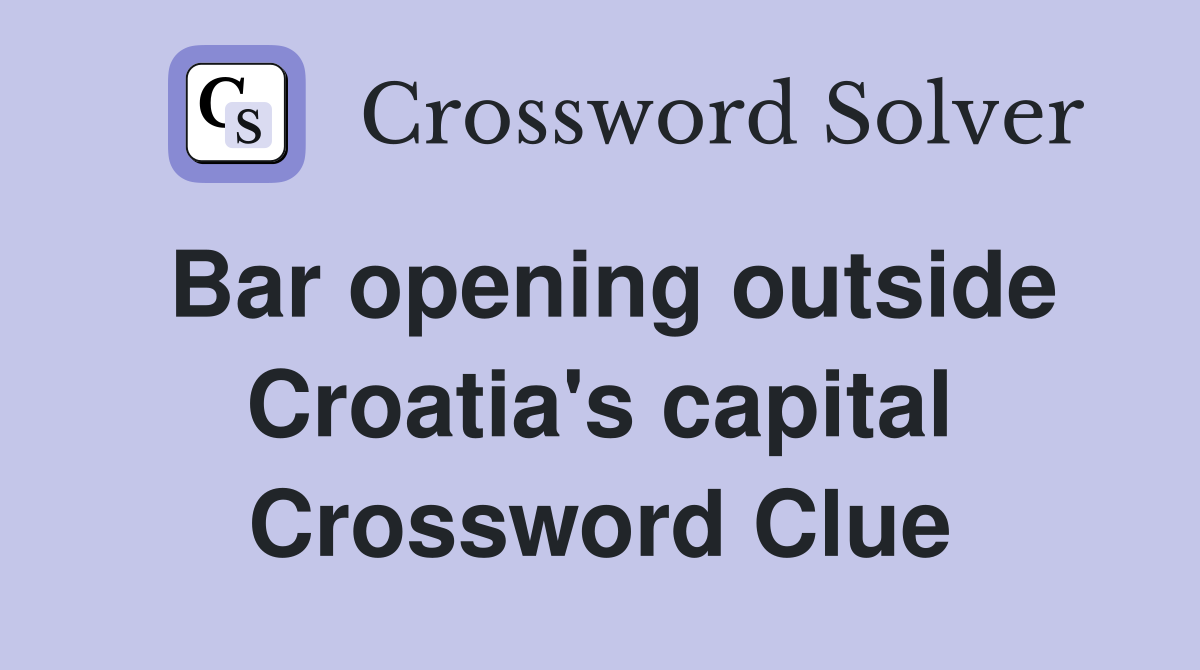 Bar opening outside Croatia's capital Crossword Clue