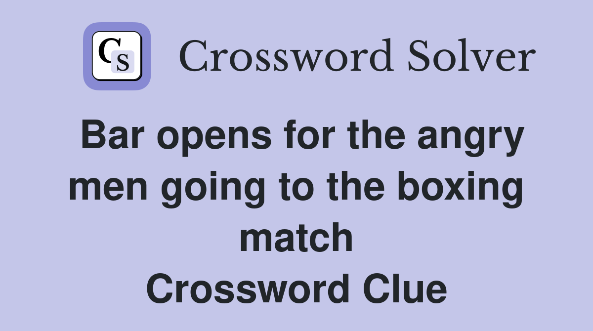 Bar opens for the angry men going to the boxing match Crossword Clue