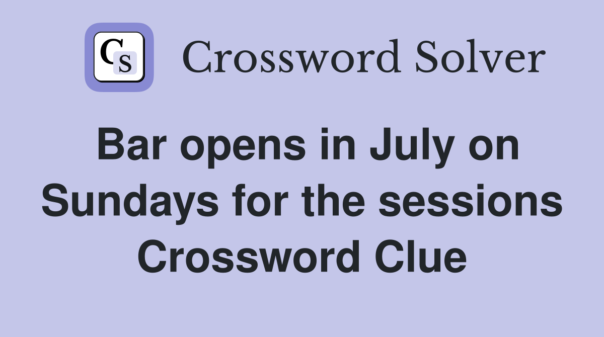Bar opens in July on Sundays for the sessions Crossword Clue