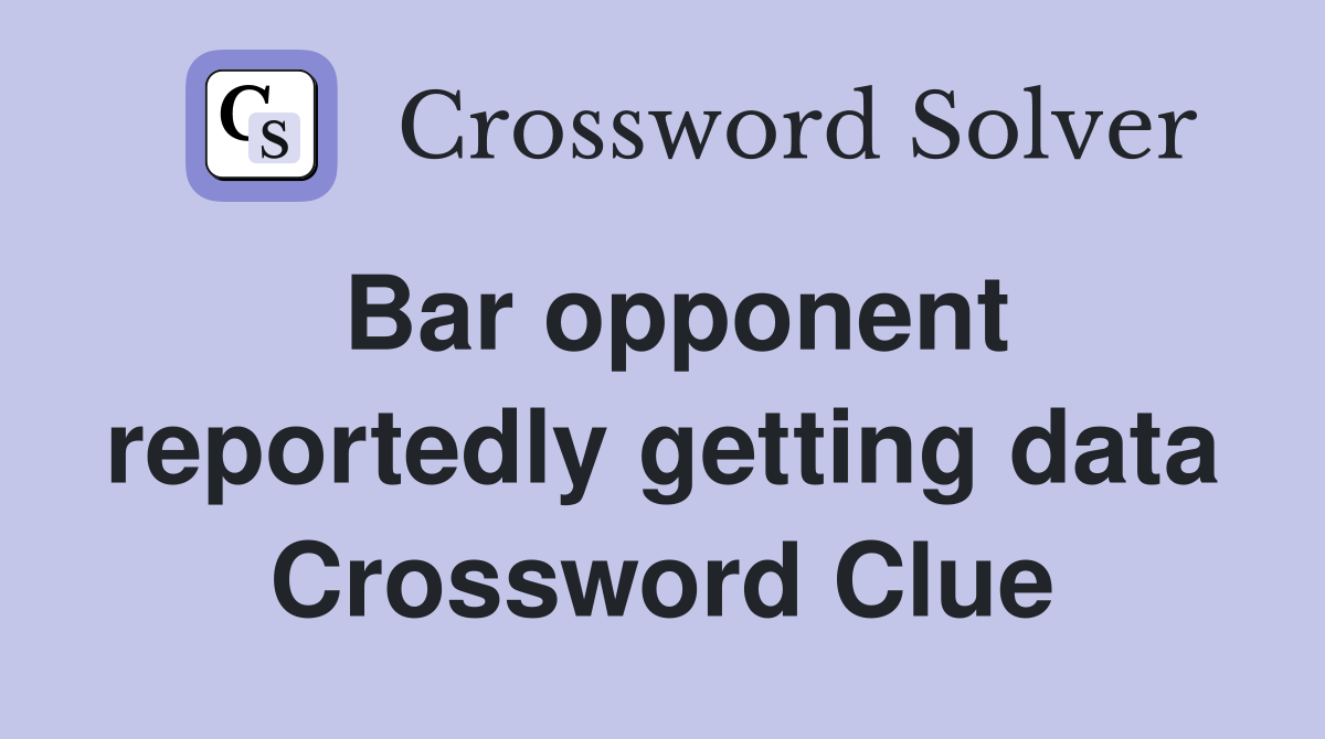 Bar opponent reportedly getting data Crossword Clue