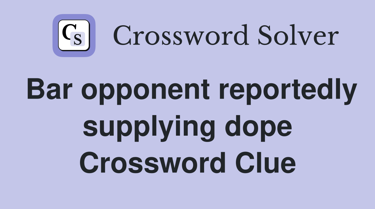 Bar opponent reportedly supplying dope Crossword Clue