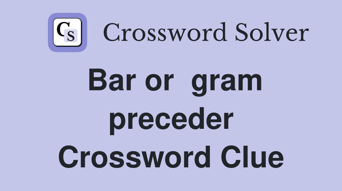 Bar or  gram preceder Crossword Clue