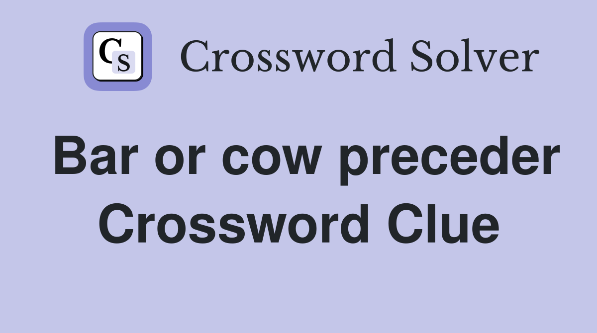Bar or cow preceder Crossword Clue