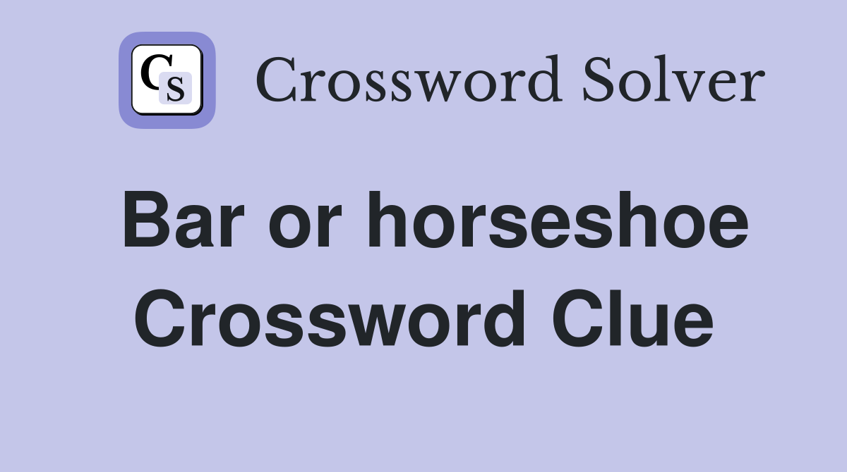 Bar or horseshoe Crossword Clue
