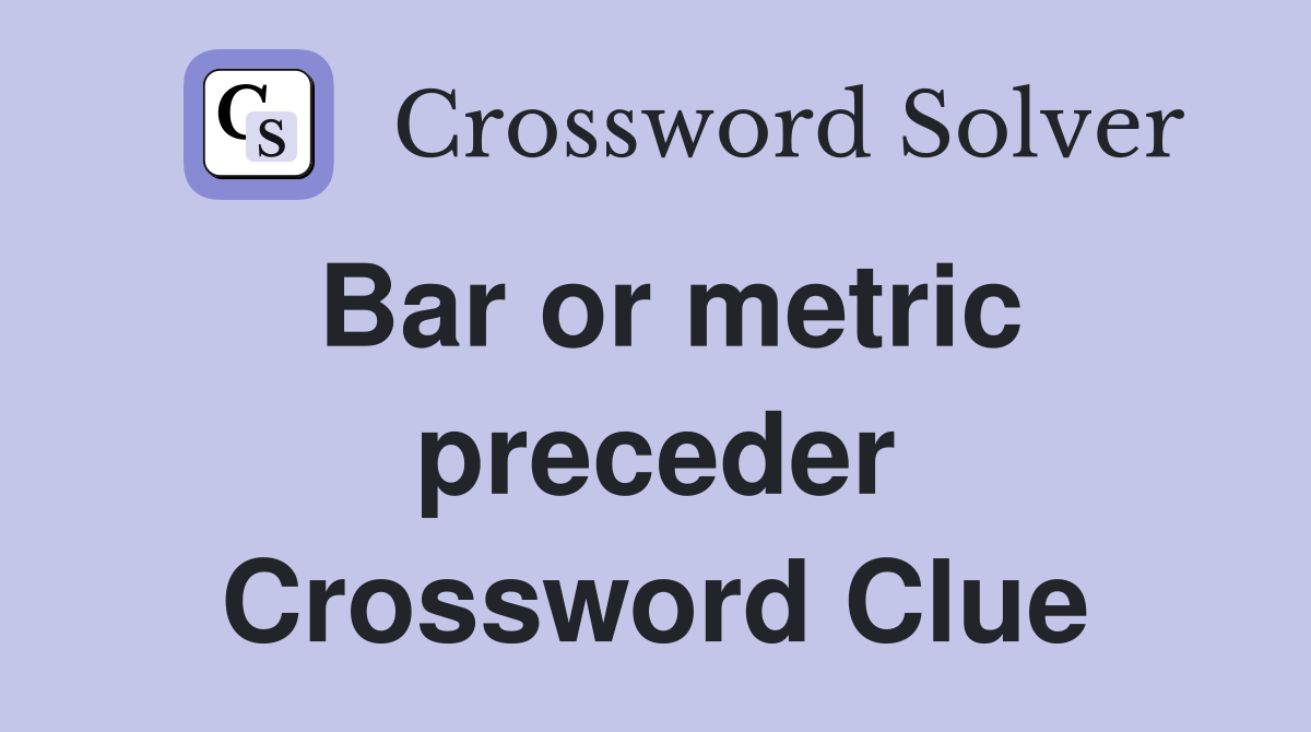 Bar or metric preceder Crossword Clue