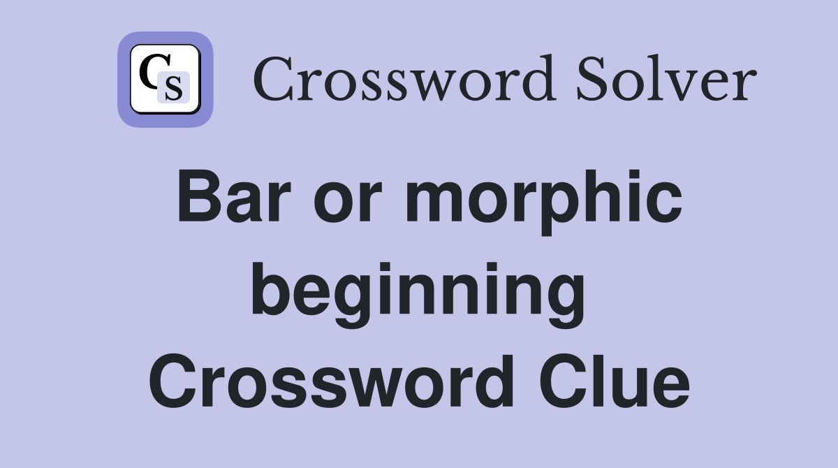 Bar or morphic beginning Crossword Clue