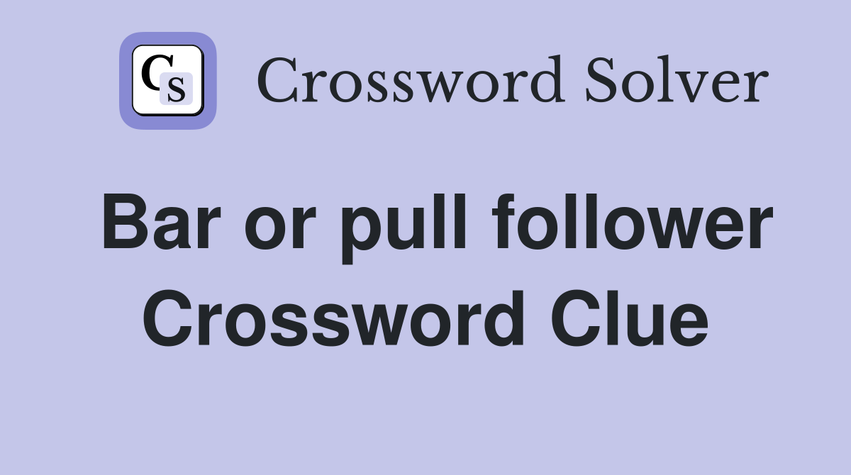 Bar or pull follower Crossword Clue