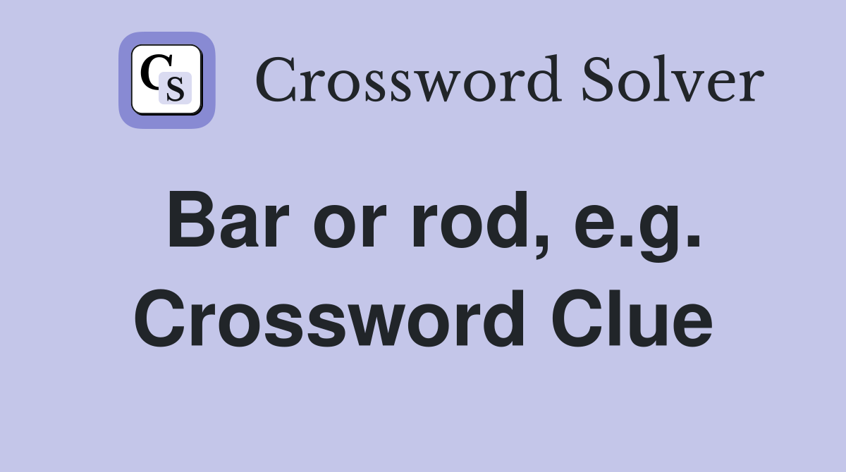 Bar or rod, e.g. Crossword Clue