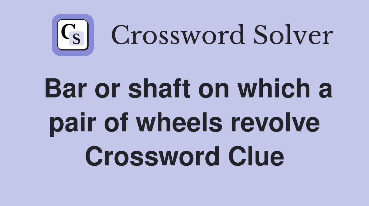 Bar or shaft on which a pair of wheels revolve Crossword Clue