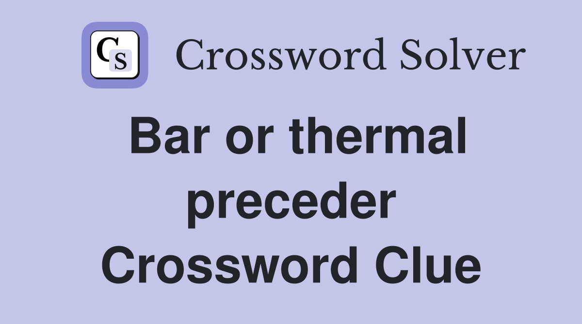 Bar or thermal preceder Crossword Clue