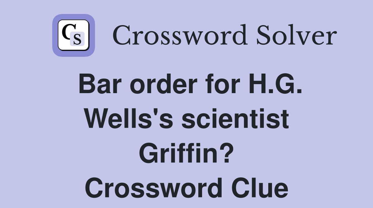 Bar order for H.G. Wells's scientist Griffin? Crossword Clue
