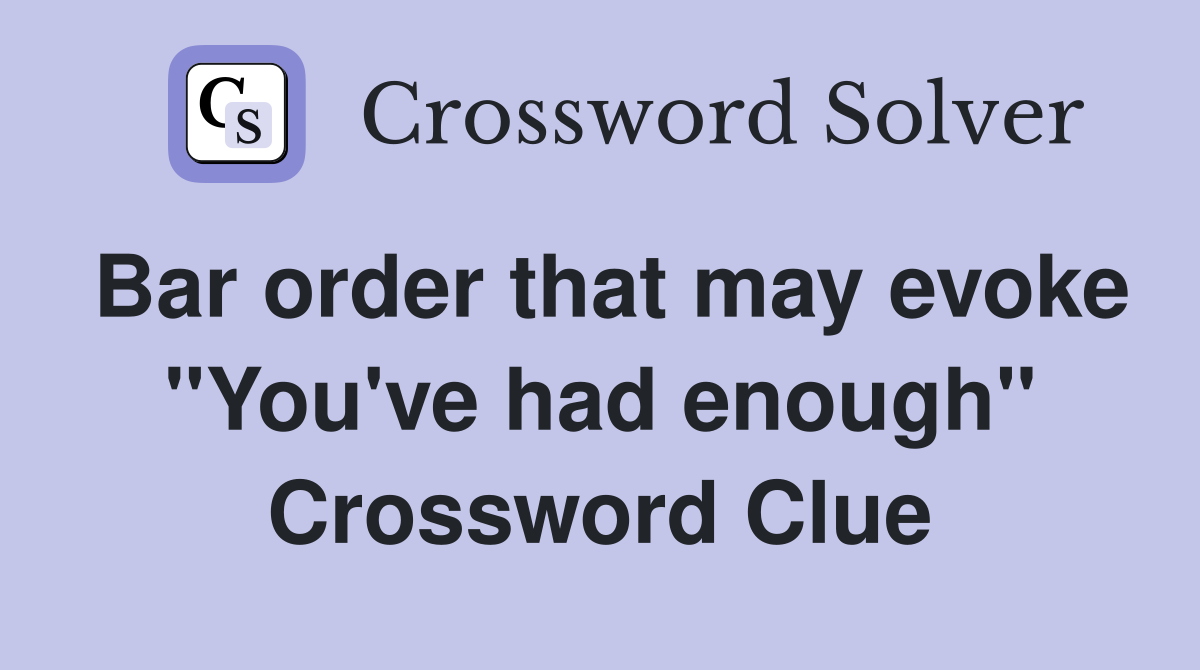 Bar order that may evoke "You've had enough" Crossword Clue