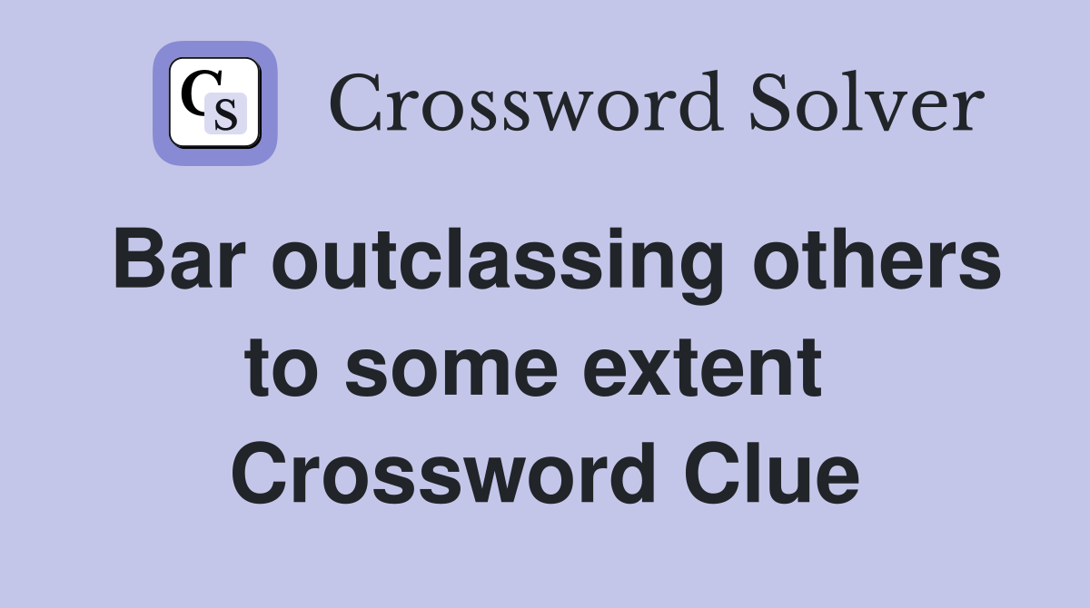Bar outclassing others to some extent  Crossword Clue