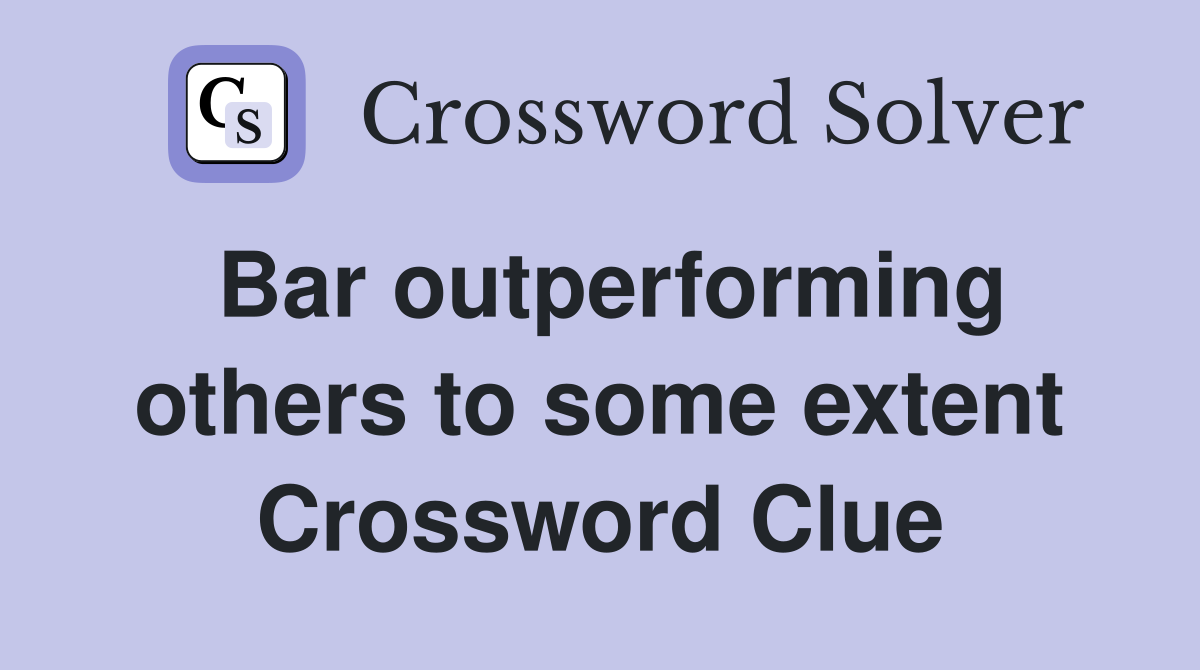 Bar outperforming others to some extent Crossword Clue