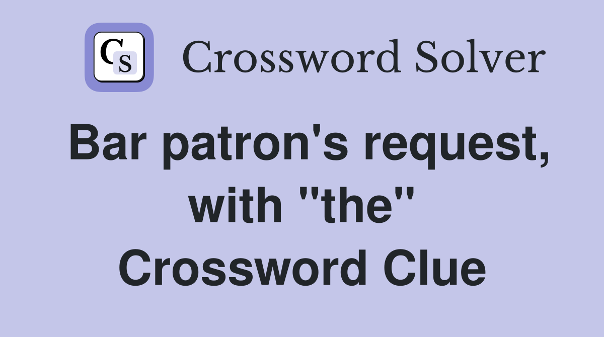 Bar patron's request, with "the" Crossword Clue